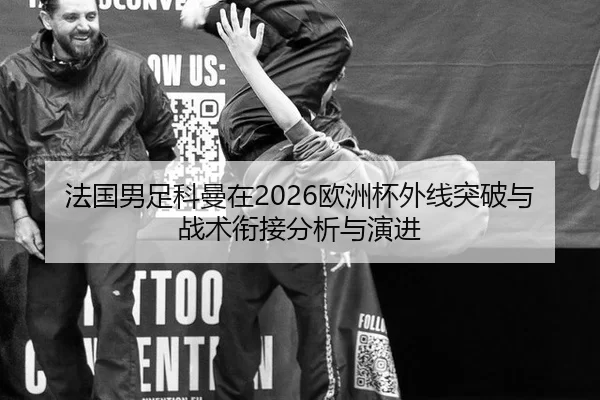 法国男足科曼在2026欧洲杯外线突破与战术衔接分析与演进