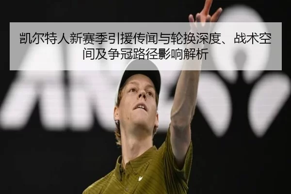 凯尔特人新赛季引援传闻与轮换深度、战术空间及争冠路径影响解析