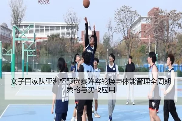 nv-zi-guo-jia-dui-ya-zhou-bei-yu-xuan-sai-zhen-rong-lun-huan-yu-ti-neng-guan-li-quan-zhou-qi-ce-lve-yu-shi-zhan-ying-2-304.jpg