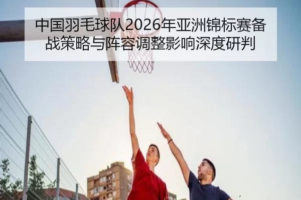 zhong-guo-yu-mao-qiu-dui-nian-ya-zhou-jin-biao-sai-bei-zhan-ce-lve-yu-zhen-rong-tiao-zheng-ying-xiang-shen-du-yan-pan-2-524.jpg