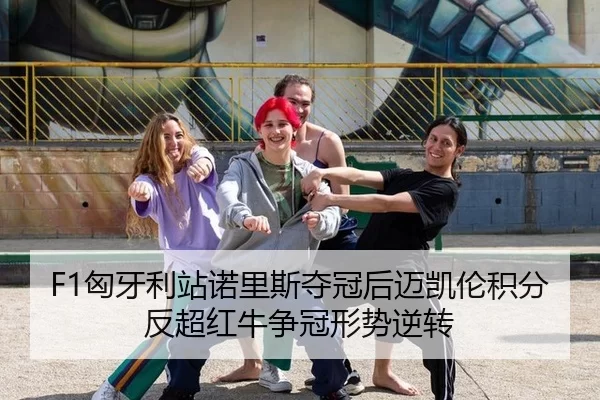 F1匈牙利站诺里斯夺冠后迈凯伦积分反超红牛争冠形势逆转