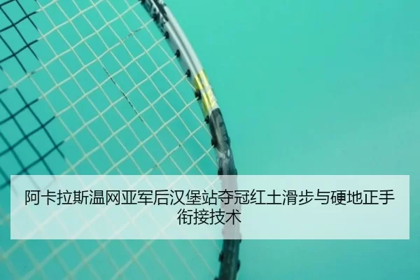 阿卡拉斯温网亚军后汉堡站夺冠红土滑步与硬地正手衔接技术